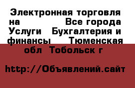 Электронная торговля на Sberbankm - Все города Услуги » Бухгалтерия и финансы   . Тюменская обл.,Тобольск г.